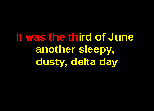 It was the third of June
another sleepy,

dusty, delta day