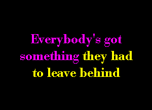 Everybody's got
something they had
to leave behind