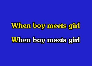 When boy meets girl

When boy meets girl