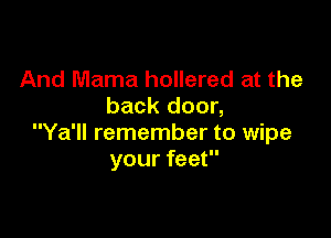 And Mama hollered at the
back door,

Ya'll remember to wipe
your feet