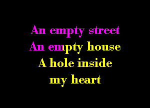 An empty street

An empty house
A hole inside

my heart

g