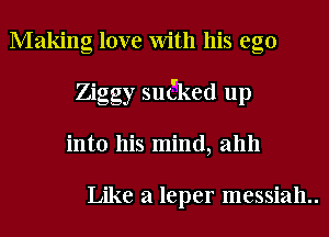Making love With his ego
Ziggy suCked up
into his mind, ahh

Like a leper messiah..