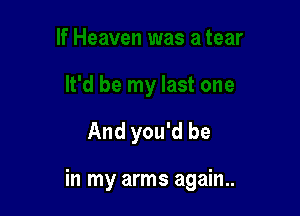 And you'd be

in my arms again..