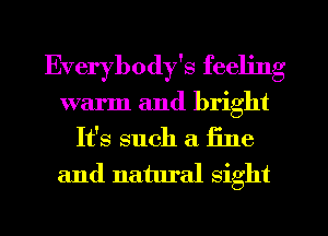 Everybody's feeling
warm and bright
It's such a fine
and natural sight