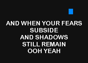 AND WHEN YOUR FEARS
SUBSIDE

AND SHADOWS

STILL REMAIN
OOH YEAH