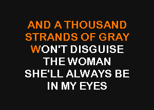 AND ATHOUSAND
STRANDS OF GRAY
WON'T DISGUISE
THEWOMAN
SHE'LL ALWAYS BE

IN MY EYES l