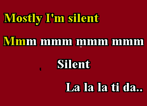 Mostly I'm silent
Mmm mmm mmm mmm

Silent

La la la ti (1a..
