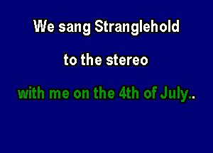We sang Stranglehold

to the stereo