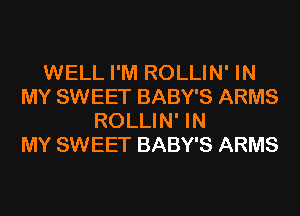 WELL I'M ROLLIN' IN
MY SWEET BABY'S ARMS
ROLLIN' IN
MY SWEET BABY'S ARMS