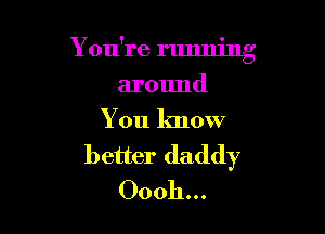 Y ou're running

ar01md
You know

better daddy
Oooh...