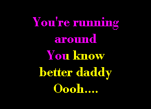 Y ou're running

ar01md
You know

better daddy
00011....