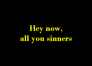 Hey now,

all you sinners