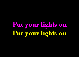 Put your lights on

Put your lights on