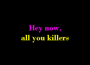Hey now,

all you killers