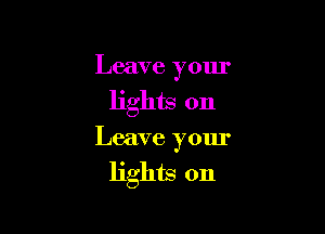 Leave your

lights on

Leave your
lights on