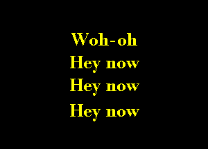 W oh-oh
Hey now
Hey now

Hey now