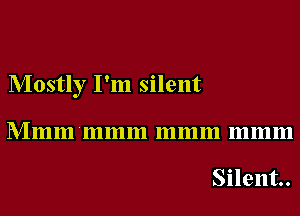 Mostly I'm silent

Mmm'mmm mmm mmm

Silent.