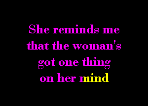 She reminds me
that the woman's

got one thing

on her mind

g