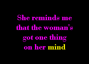 She reminds me
that the woman's

got one thing

on her mind

g