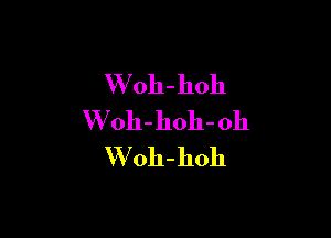 W 011- 11011

W 011- hoh- 0h
'Woh- hoh