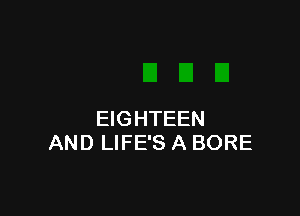 EIGHTEEN
AND LIFE'S A BORE