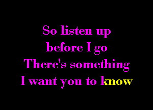 So listen up
before I go
There's something

I want you to know

g