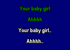 Your baby girl..
Ahhhh..