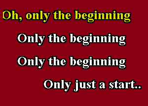 Oh, only the beginning
Only the beginning
Only the beginning

Only just a stalt..