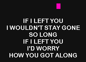 IF I LEFT YOU
IWOULDN'T STAY GONE

SO LONG
IF I LEFT YOU
I'D WORRY
HOW YOU GOT ALONG