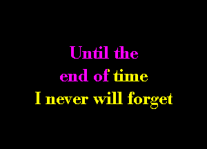 Until the

end of time
I never will forget