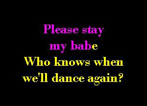 Please stay
my babe
Who knows when

we'll dance again?