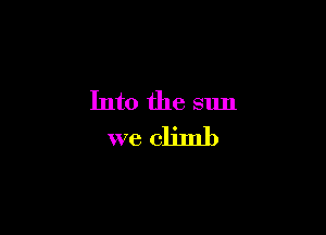 Into the sun

we climb