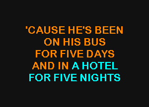 'CAUSE HE'S BEEN
ON HIS BUS
FOR FIVE DAYS
AND IN A HOTEL
FOR FIVE NIGHTS

g