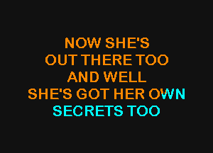 NOW SHE'S
OUT THERE TOO

AND WELL
SHE'S GOT HER OWN
SECRETS TOO