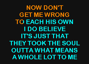 NOW DON'T
GET MEWRONG
TO EACH HIS OWN
I DO BELIEVE
IT'S JUST THAT
THEY TOOK THESOUL

OUTI'AWHAT MEANS
A WHOLE LOT TO ME