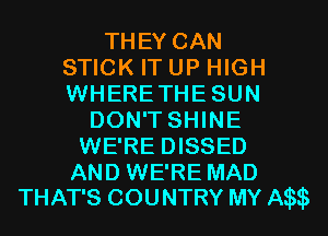 THEY CAN
STICK IT UP HIGH
WHERETHESUN
DON'T SHINE
WE'RE DISSED
AND WE'RE MAD
THAT'S COUNTRY MY A