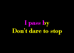 I pass by

Don't dare to stop