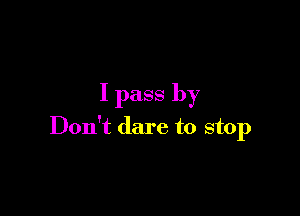 I pass by

Don't dare to stop