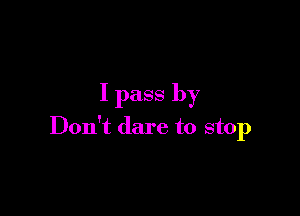 I pass by

Don't dare to stop