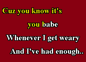 Cuz you know it's

you babe

W henever I act wear !
3

And I've had enough.