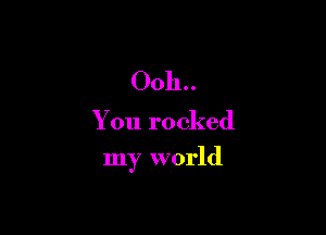 0011..

You rocked

my world