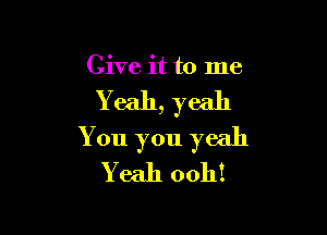 Give it to me

Yeah, yeah

You you yeah
Yeah 0011!