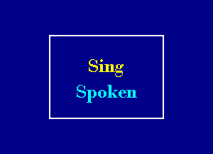 Sing

Spoken