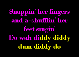 Snappin' her iingers
and a- shumin' her
feet Singin'

Do With diddy diddy
dum diddy d0