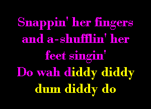 Snappin' her iingers
and a- shumin' her
feet Singin'

Do With diddy diddy
dum diddy d0