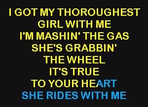 I GOT MY THOROUGHEST
GIRLWITH ME
I'M MASHIN'THEGAS
SHE'S GRABBIN'
THEWHEEL
IT'S TRUE
TO YOUR HEART
SHE RIDES WITH ME