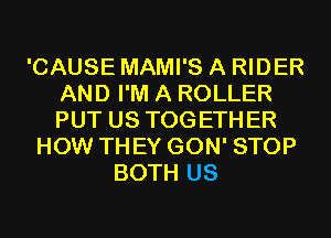 'CAUSE MAMI'S A RIDER
AND I'M A ROLLER
PUT US TOGETHER

HOW THEY GON' STOP
BOTH US