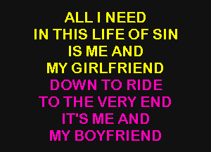 ALLI NEED
IN THIS LIFE OF SIN
IS ME AND
MYGIRLFRIEND