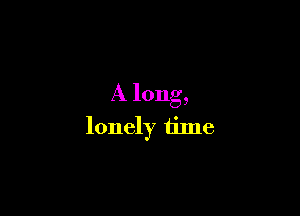 A long,

lonely time