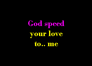 Cod speed

your love
to.. me